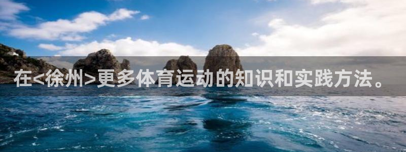 蚂蚁体育九球直播：在<徐州>更多体育运动的知识和实践方法。