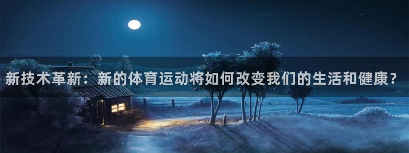 蚂蚁体育怎么样：新技术革新：新的体育运动将如何改变我们的生活和健康？